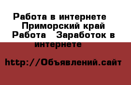 Работа в интернете - Приморский край Работа » Заработок в интернете   